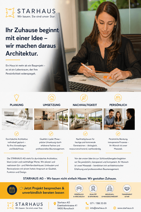 Modernes Werbebanner der STARHAUS AG mit einer Architektin bei der Planung eines Bauprojekts am Zeichentisch. Links befinden sich das STARHAUS-Logo sowie der Slogan „Wir bauen. Sie sind unser Star.“ und die Überschrift „Ihr Zuhause beginnt mit einer Idee – wir machen daraus Architektur.“ Darunter wird die Philosophie erläutert, dass ein Haus mehr als ein Bauprojekt ist und die Persönlichkeit seiner Bewohner widerspiegeln soll.  Im unteren Bereich werden die vier Kernkompetenzen Planung, Umsetzung, Nachhaltigkeit und Persönlich mit passenden Symbolen, hochwertigen Bildern und kurzen Beschreibungen vorgestellt. Ergänzende Texte betonen die Leistungen der STARHAUS AG in den Bereichen Architektur, Neubauten, Umbauten, Renovationen, nachhaltiges Bauen und persönliches Baumanagement.  Ein auffälliger Call-to-Action lädt dazu ein, ein Bauprojekt unverbindlich zu besprechen. Daneben werden die Unternehmenswerte Persönlich & verlässlich, Qualität & Erfahrung, Individuell & massgeschneidert sowie Transparent & fair hervorgehoben. Im Fussbereich befinden sich Logo, Adresse in Rorschach, Telefonnummer, E-Mail-Adresse und Website der STARHAUS AG.